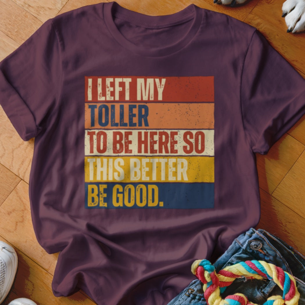 Burgundy t-shirt with retro text: "I LEFT MY TOLLER TO BE HERE SO THIS BETTER BE GOOD."