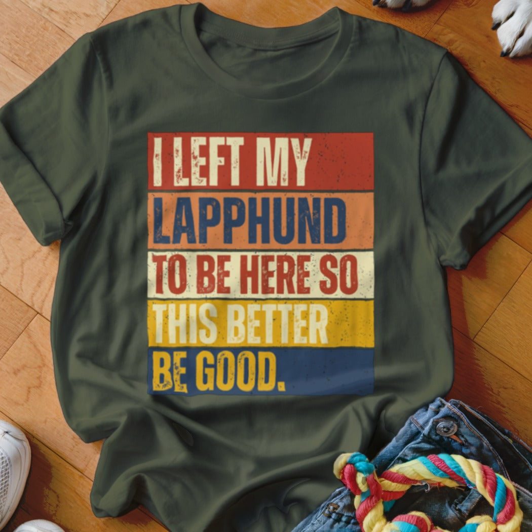 Green t-shirt with text "I LEFT MY LAPPHUND TO BE HERE SO THIS BETTER BE GOOD."