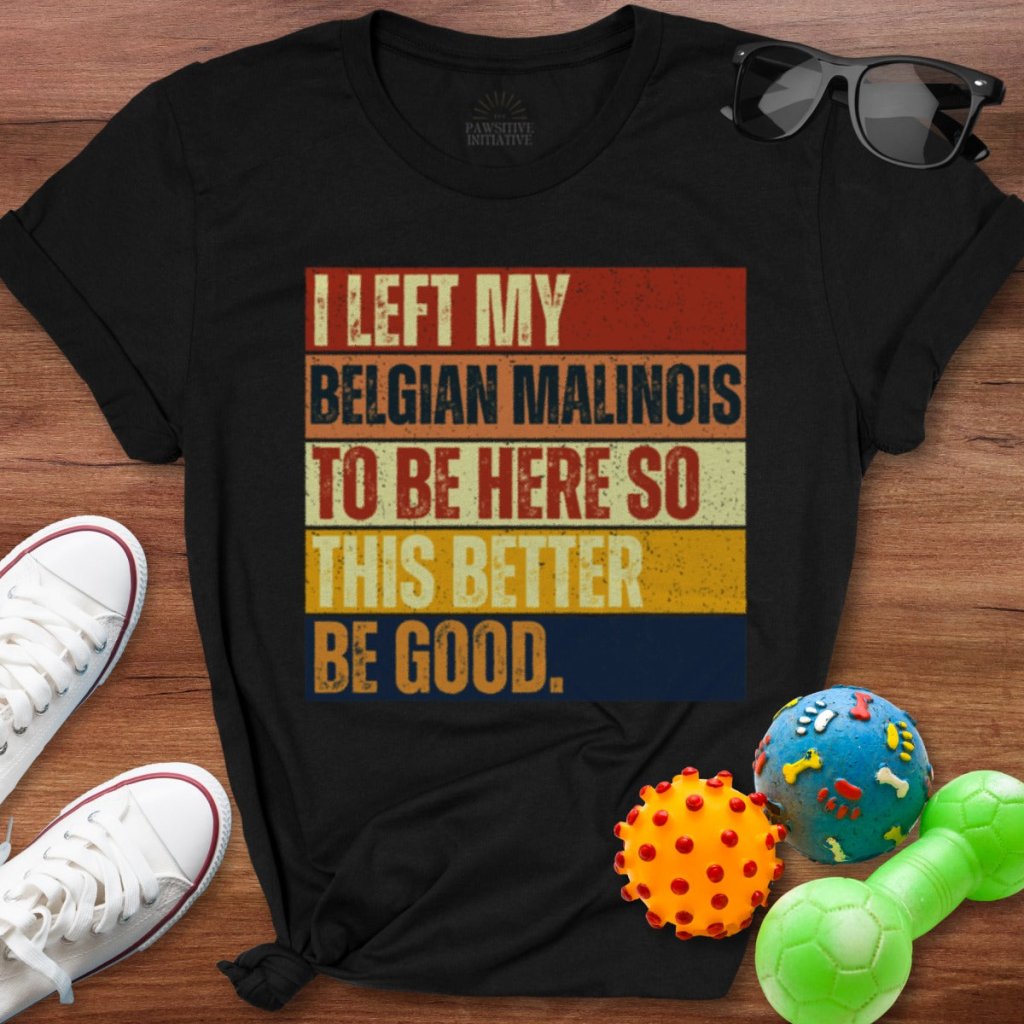 Left My Belgian Malinois To Be Here Shirt - The Pawsitive Initiative