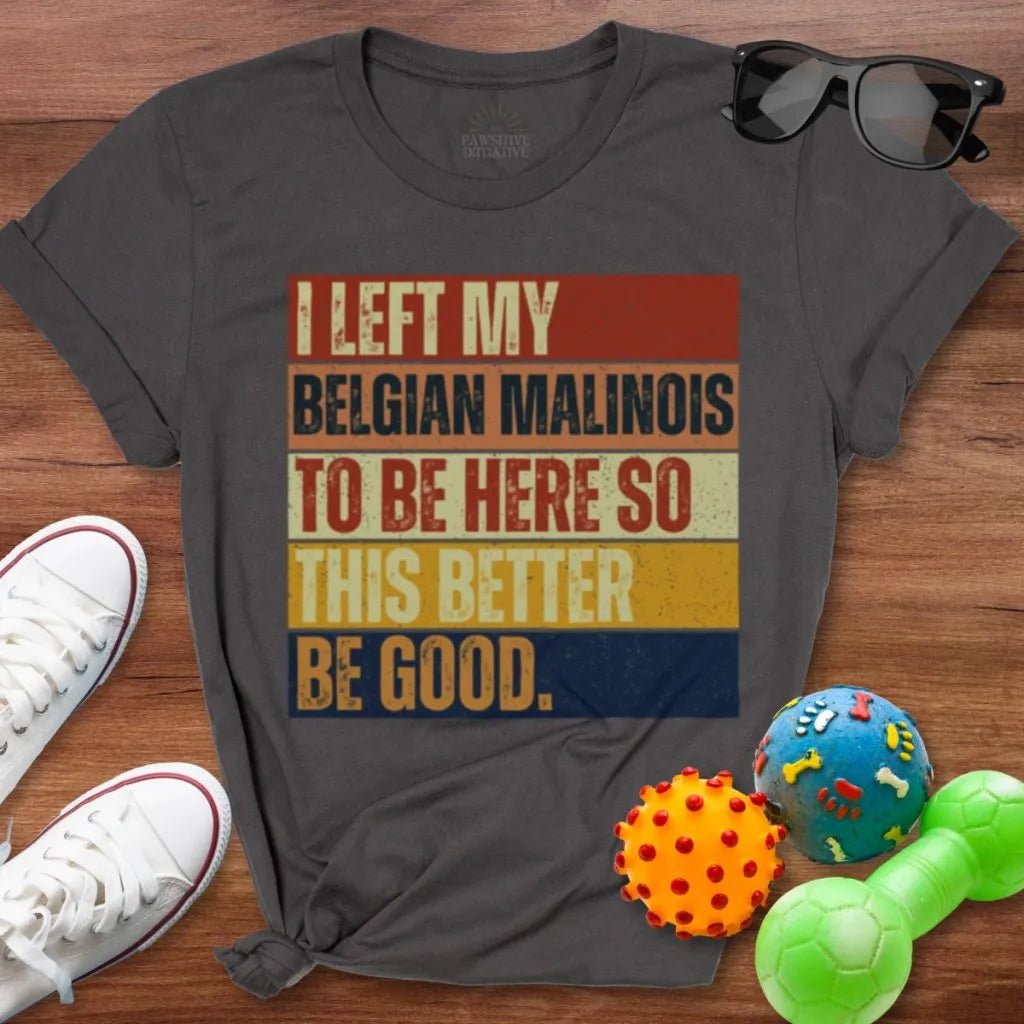 Left My Belgian Malinois To Be Here Shirt - The Pawsitive Initiative