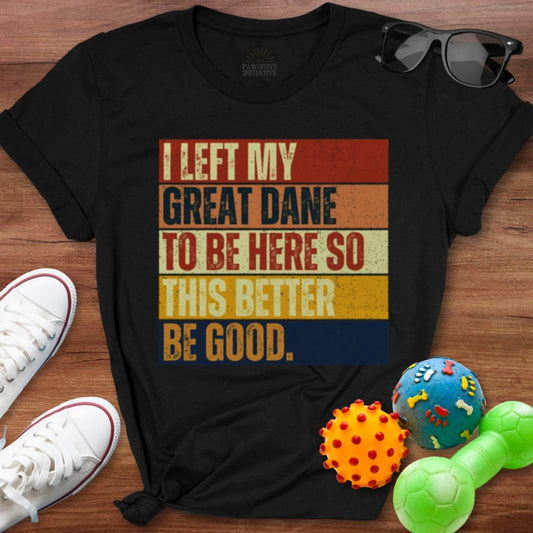 Left My Great Dane To Be Here Shirt - The Pawsitive Initiative
