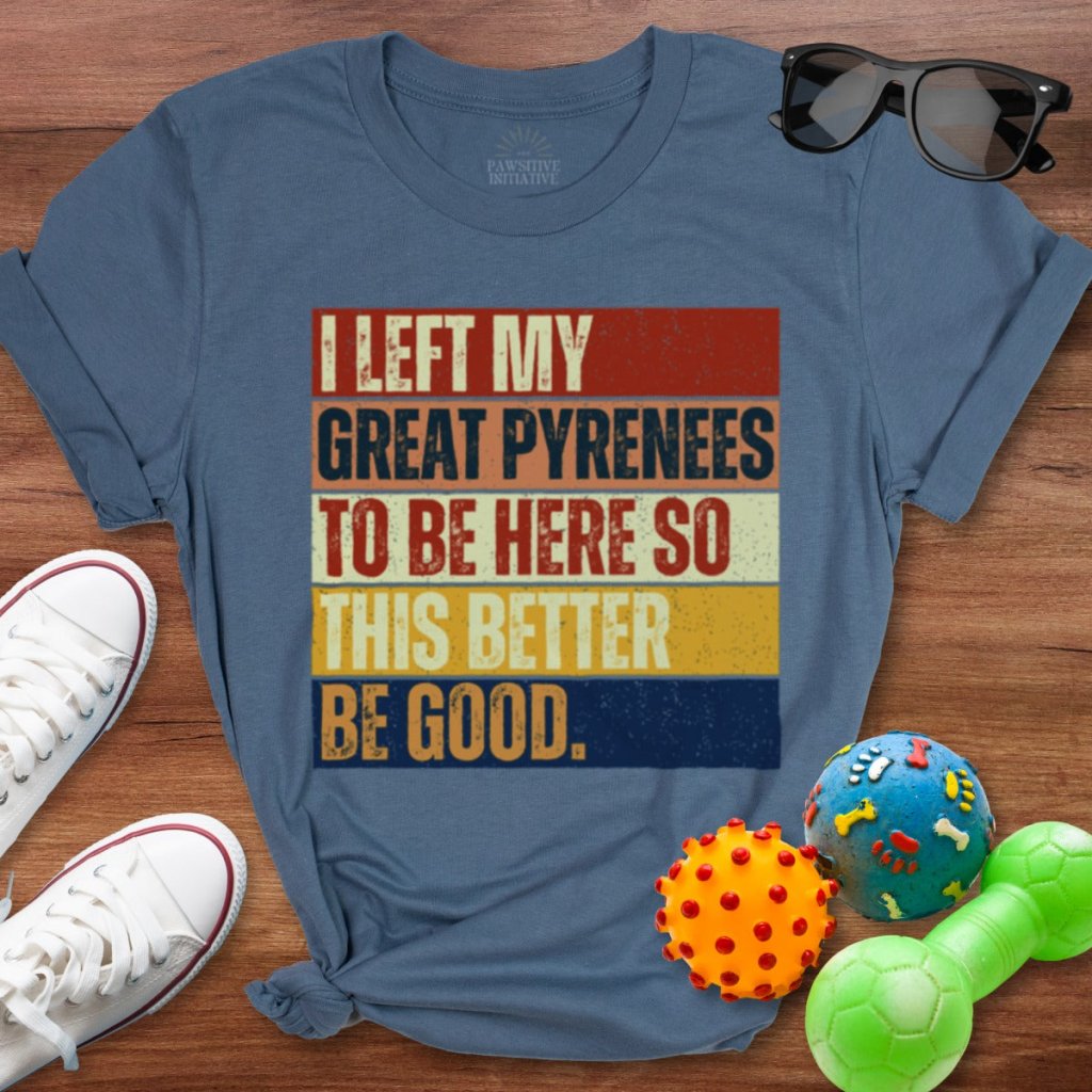 Left My Great Pyrenees To Be Here Shirt - The Pawsitive Initiative