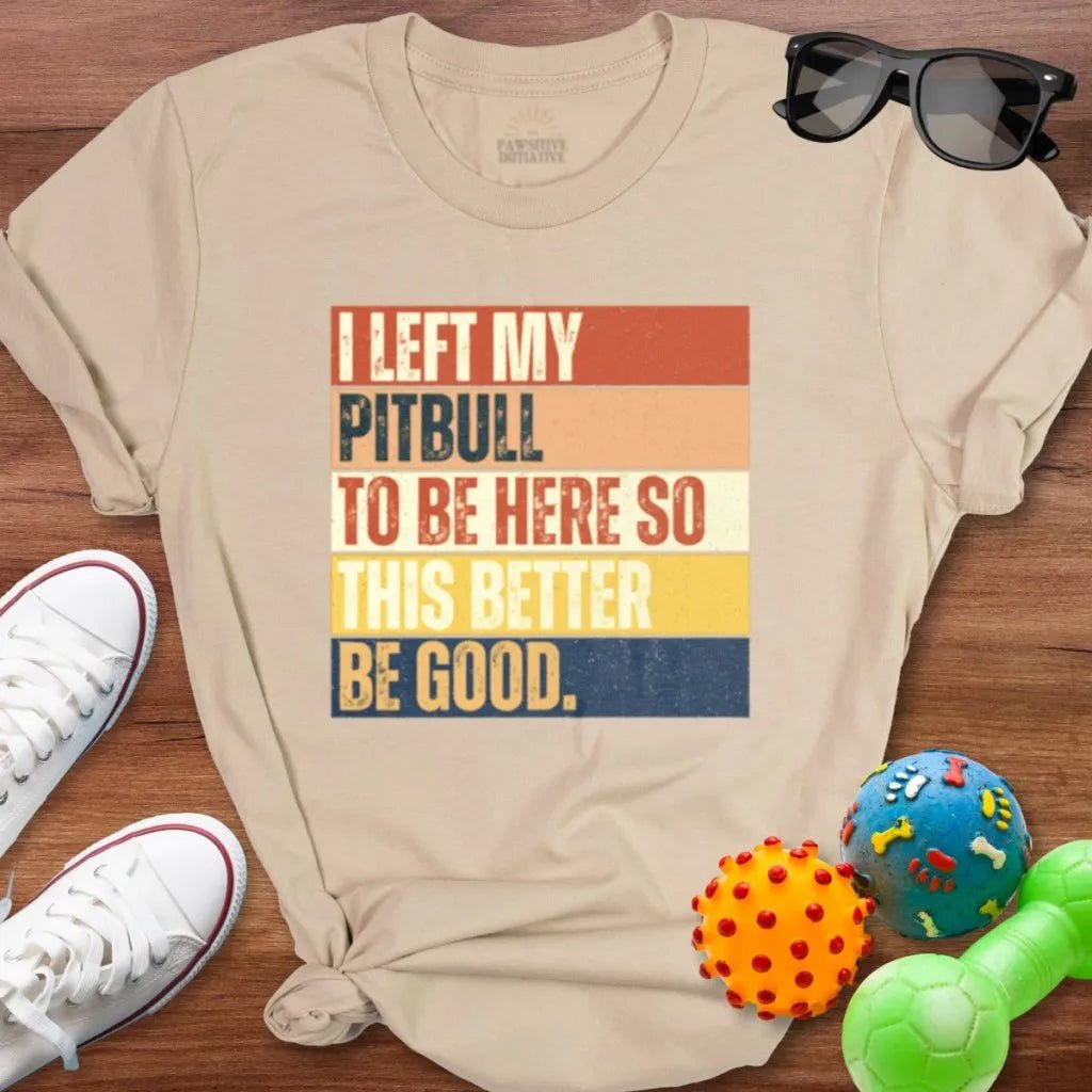 Left My Pitbull To Be Here Shirt - The Pawsitive Initiative
