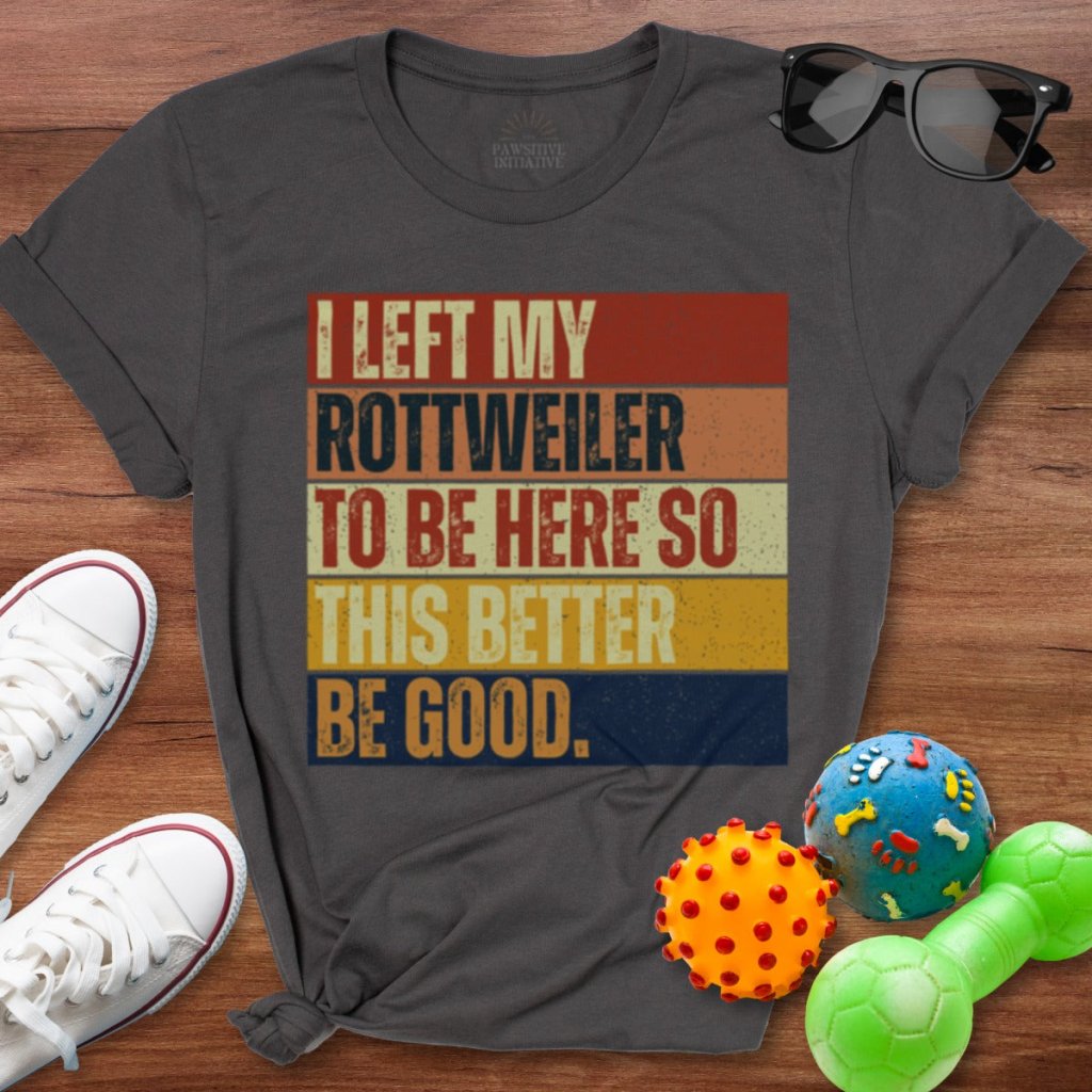 Left My Rottweiler To Be Here Shirt - The Pawsitive Initiative