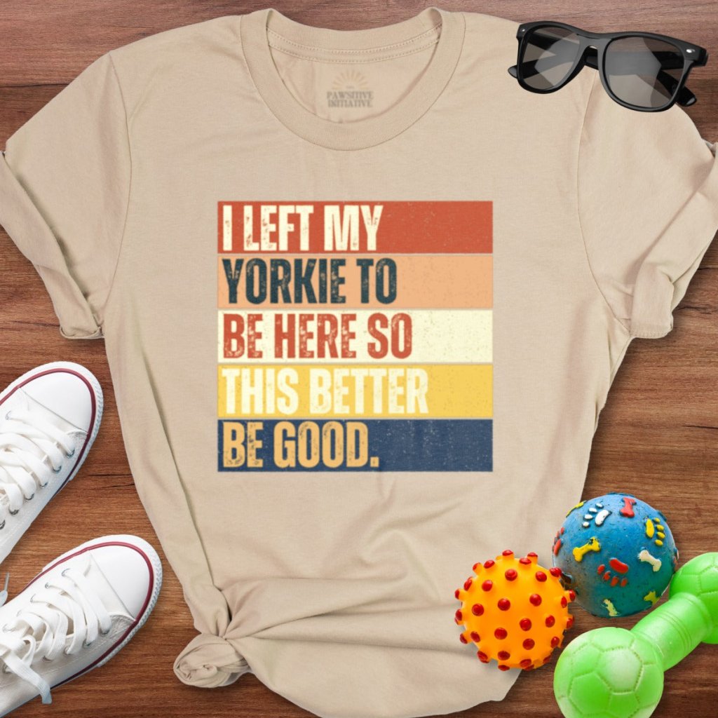 Left My Yorkie To Be Here Shirt - The Pawsitive Initiative