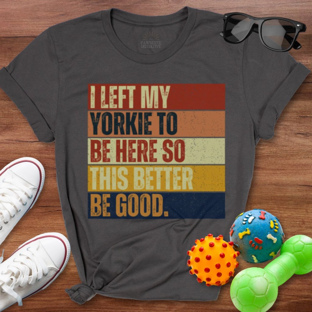 Left My Yorkie To Be Here Shirt - The Pawsitive Initiative