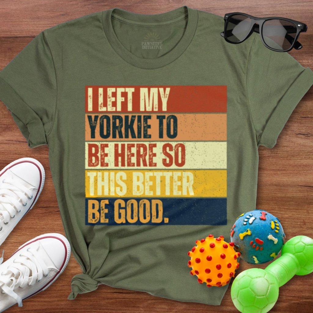 Left My Yorkie To Be Here Shirt - The Pawsitive Initiative