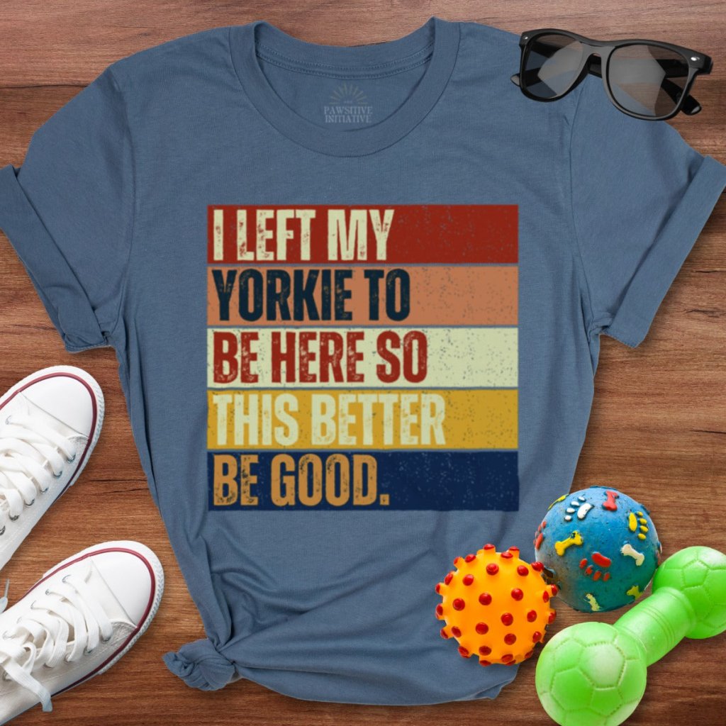 Left My Yorkie To Be Here Shirt - The Pawsitive Initiative