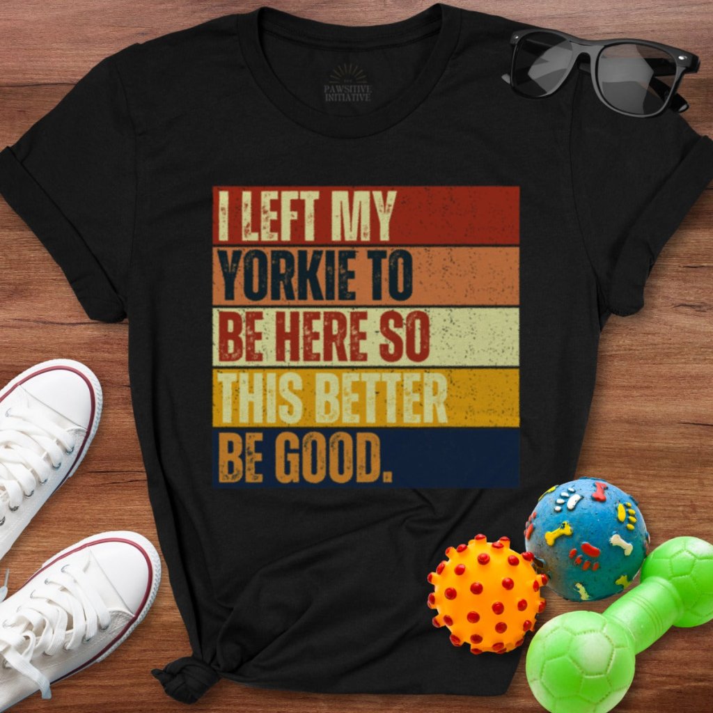 Left My Yorkie To Be Here Shirt - The Pawsitive Initiative