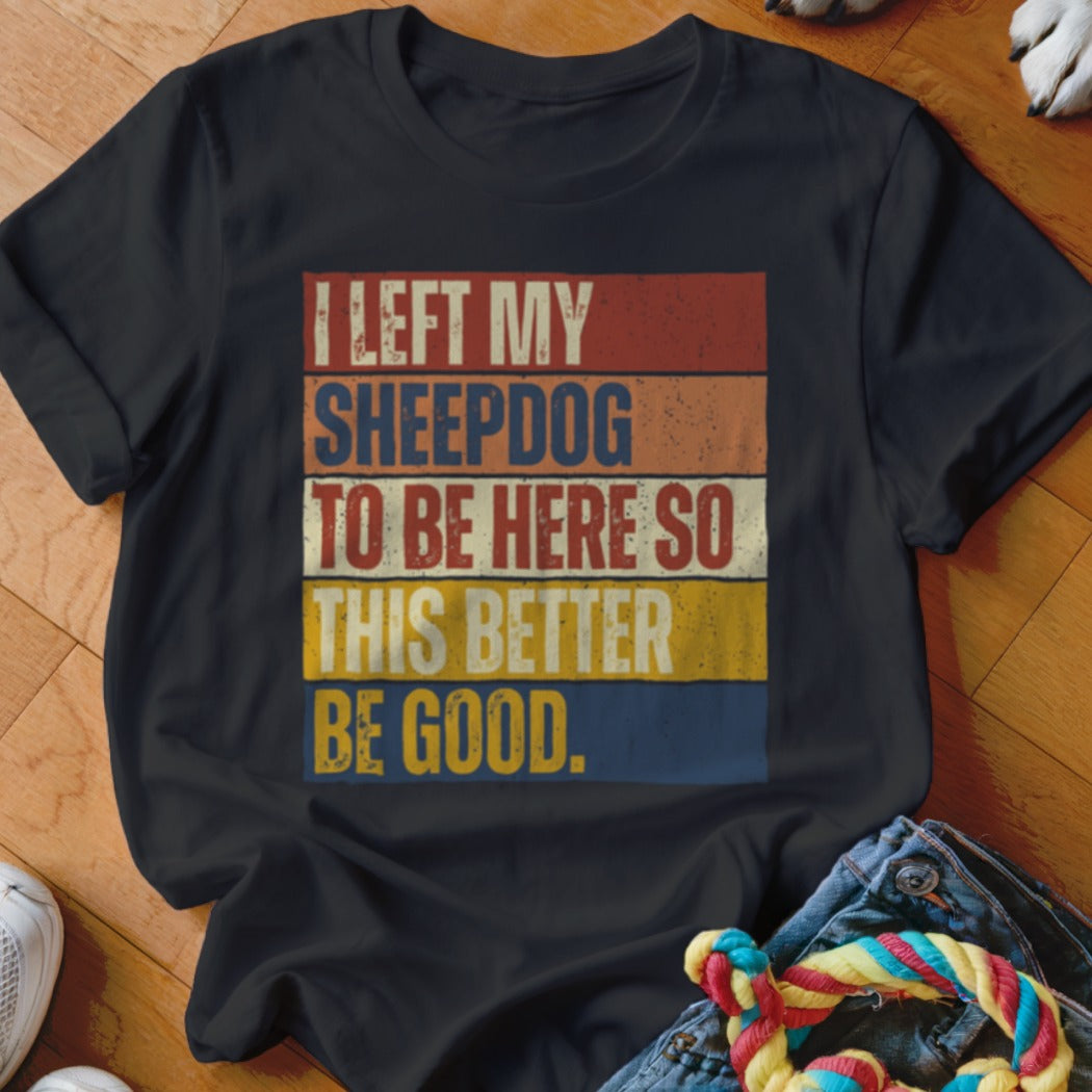 Black t-shirt with retro text "I left my Sheepdog to be here so this better be good."