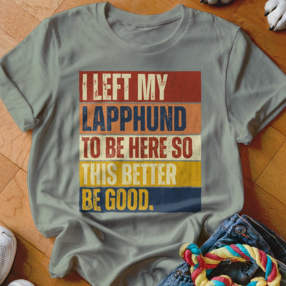 Grey t-shirt with text "I LEFT MY LAPPHUND TO BE HERE SO THIS BETTER BE GOOD."