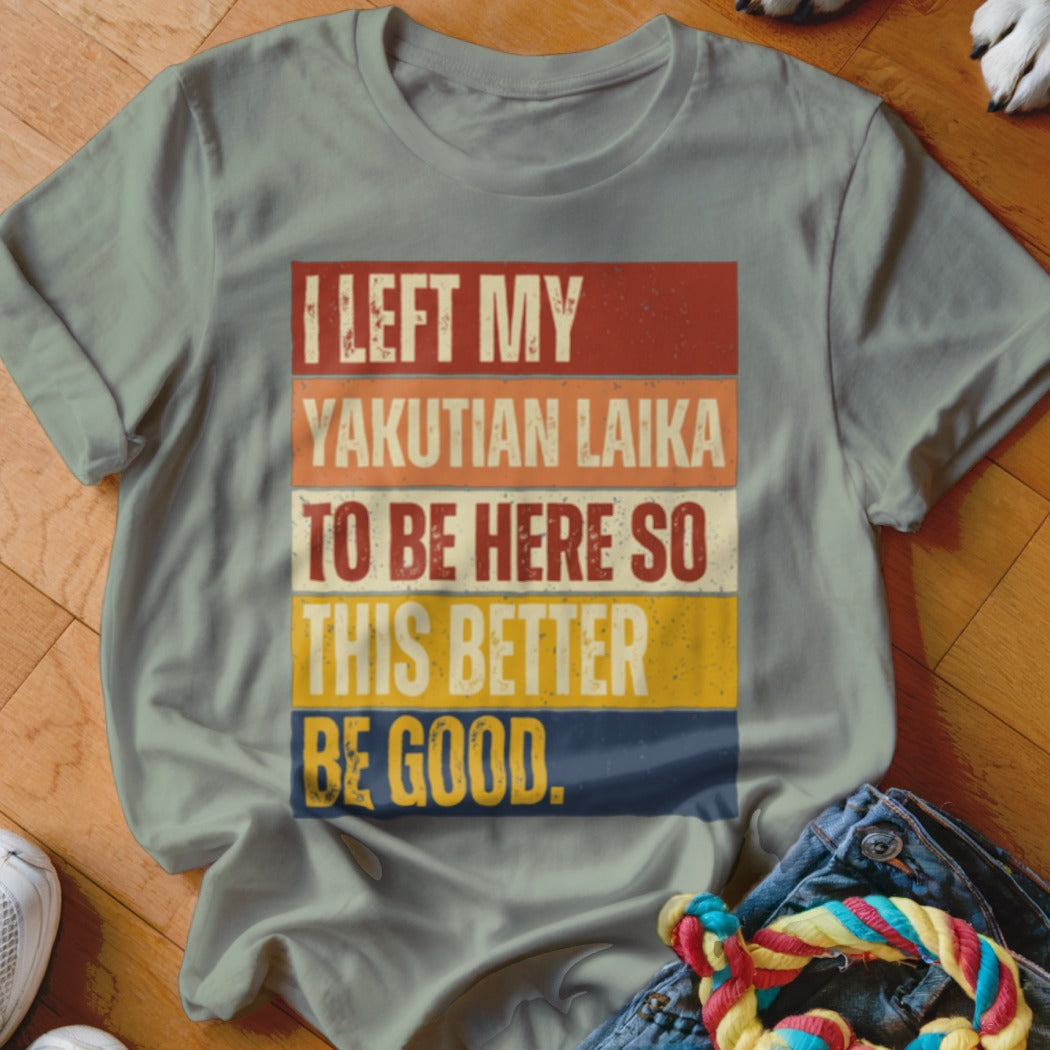 Light blue t-shirt with text "I LEFT MY YAKUTIAN LAIKA TO BE HERE SO THIS BETTER BE GOOD."