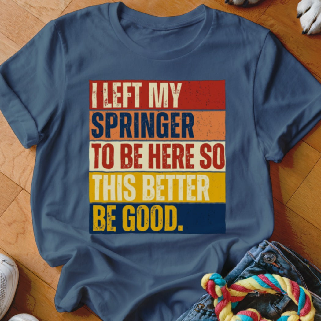 Blue t-shirt with text "I LEFT MY SPRINGER TO BE HERE SO THIS BETTER BE GOOD."