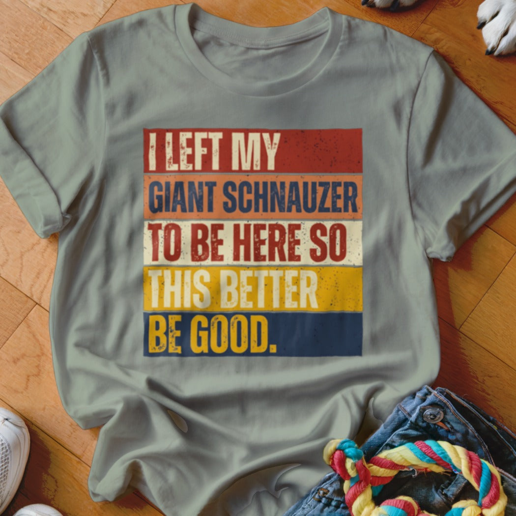 Grey t-shirt with text "I LEFT MY GIANT SCHNAUZER TO BE HERE SO THIS BETTER BE GOOD."