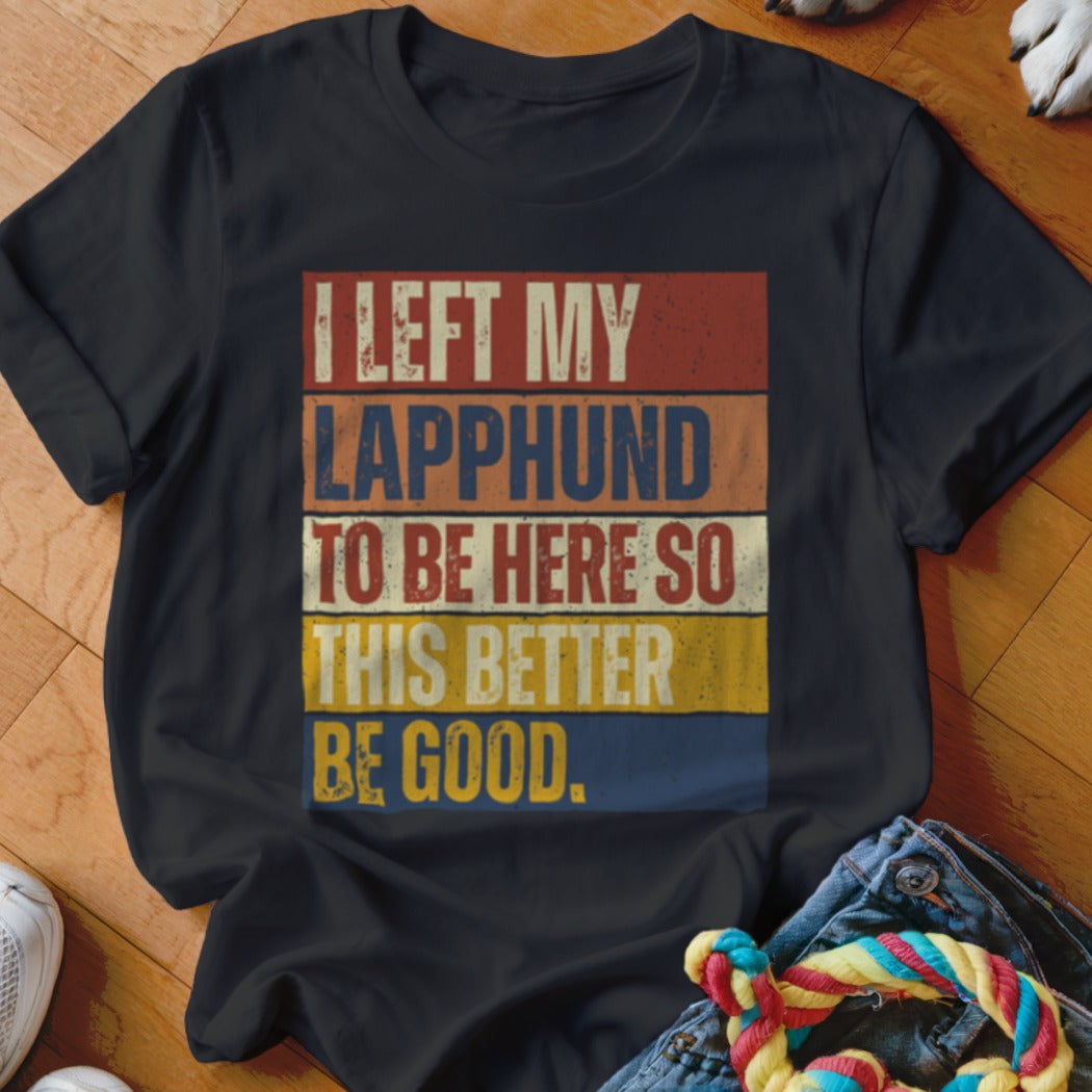 Black t-shirt with text "I LEFT MY LAPPHUND TO BE HERE SO THIS BETTER BE GOOD."