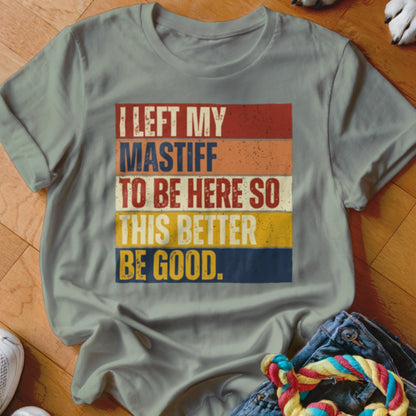 Grey t-shirt with vintage-style text: I LEFT MY MASTIFF TO BE HERE SO THIS BETTER BE GOOD.