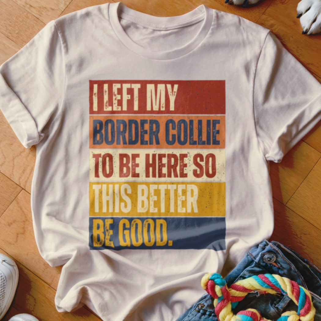 White t-shirt with "I left my Border Collie to be here so this better be good" text.