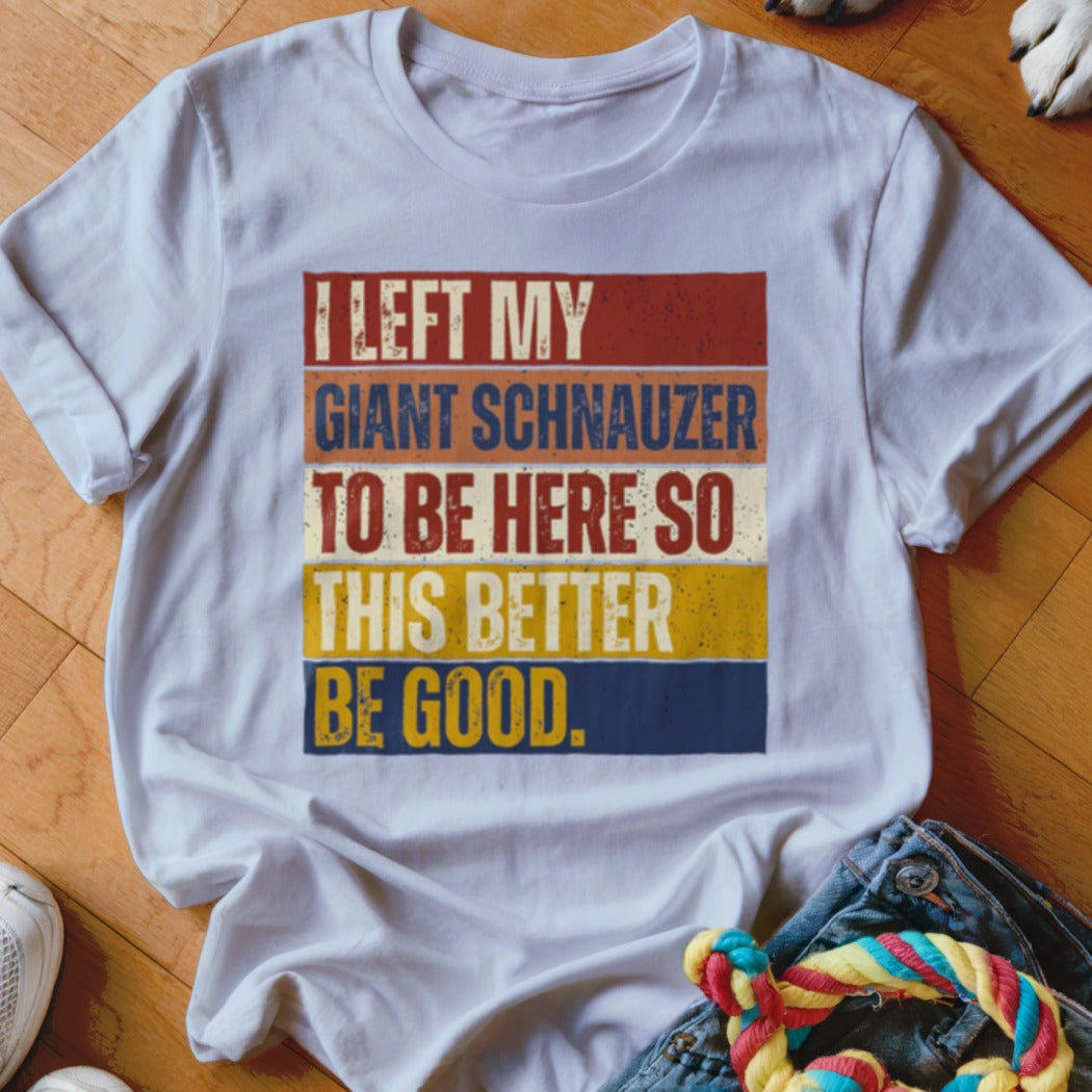 White t-shirt with "I left my giant schnauzer to be here so this better be good" text.