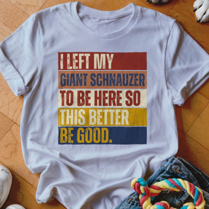 White t-shirt with "I left my giant schnauzer to be here so this better be good" text.