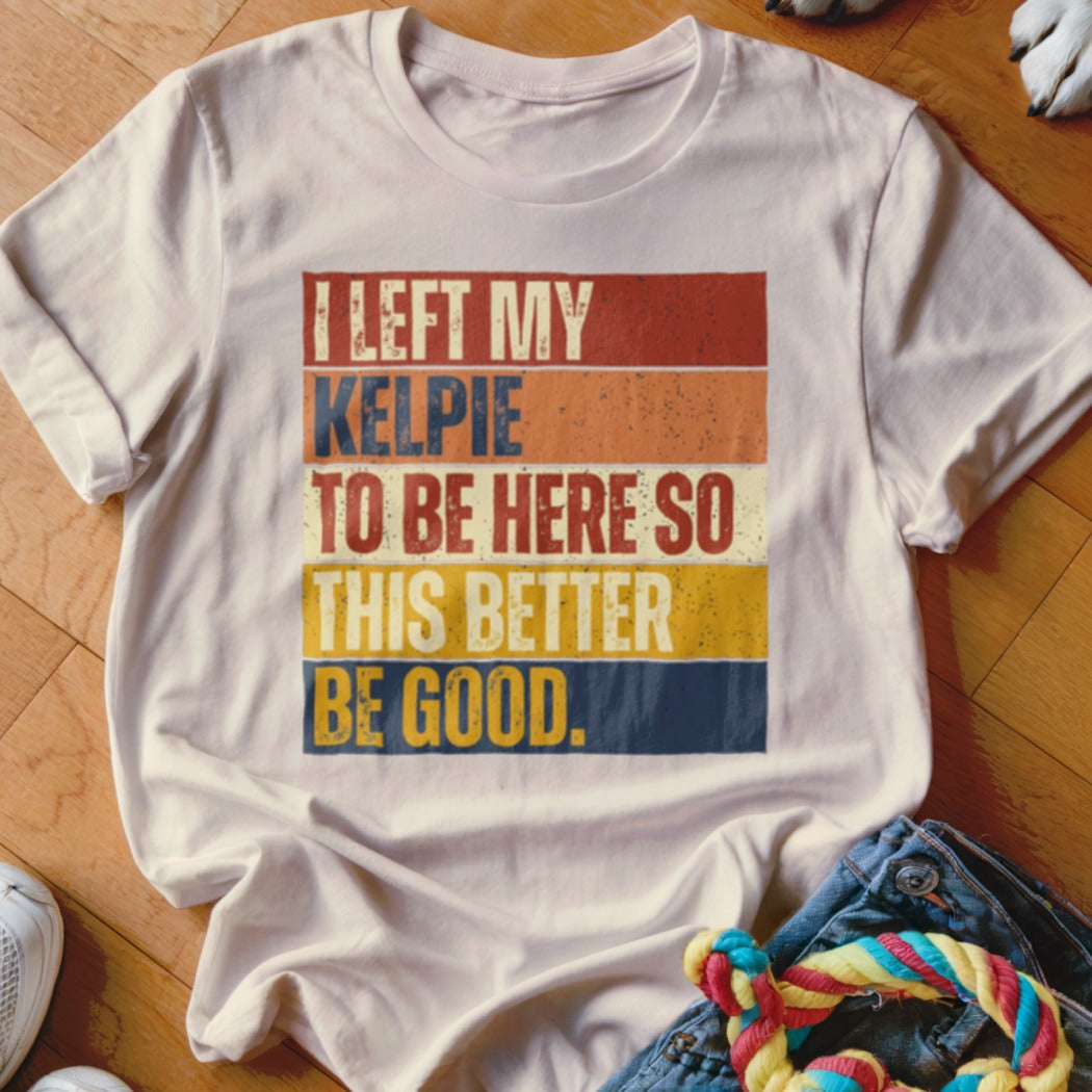 Cream t-shirt with text "I left my Kelpie to be here so this better be good."