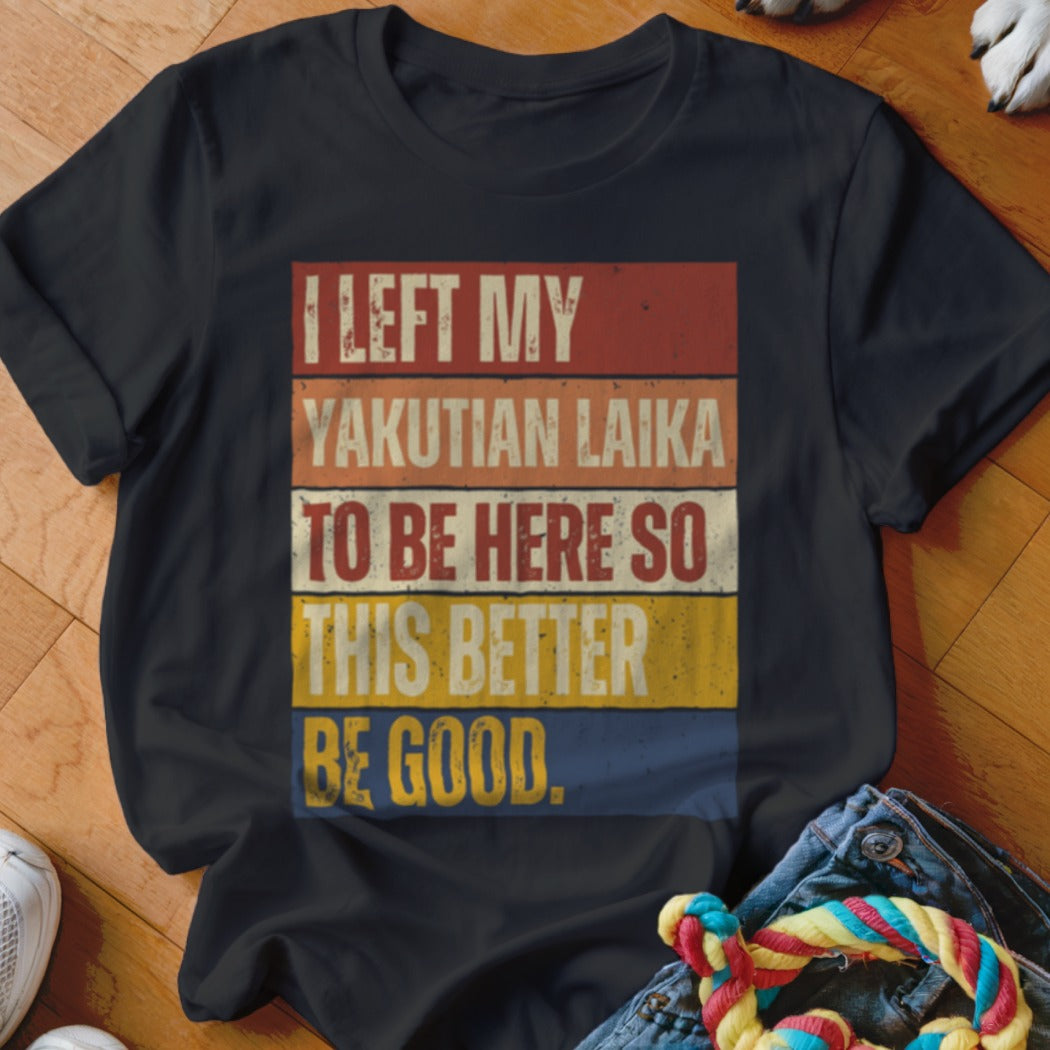 Black t-shirt with retro text: "I LEFT MY YAKUTIAN LAIKA TO BE HERE SO THIS BETTER BE GOOD."