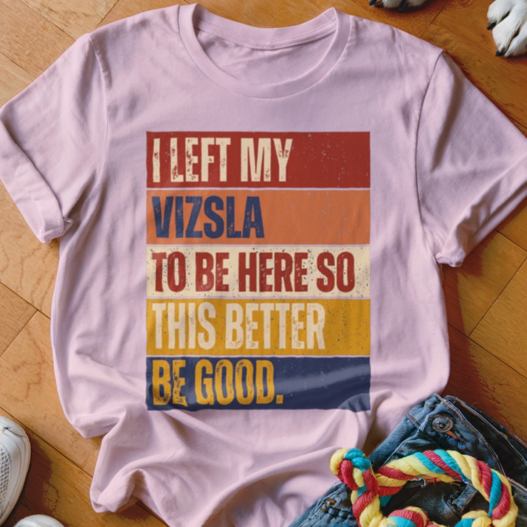 Light pink t-shirt with retro text "I LEFT MY VIZSLA TO BE HERE SO THIS BETTER BE GOOD."