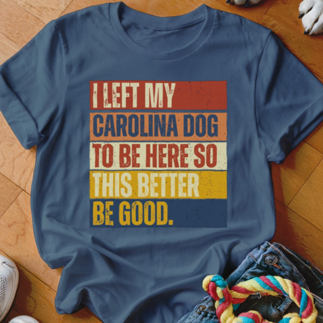 Dark blue t-shirt with retro text: "I left my Carolina dog to be here so this better be good."