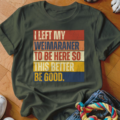 Olive green t-shirt with "I left my Weimaraner to be here so this better be good" text.