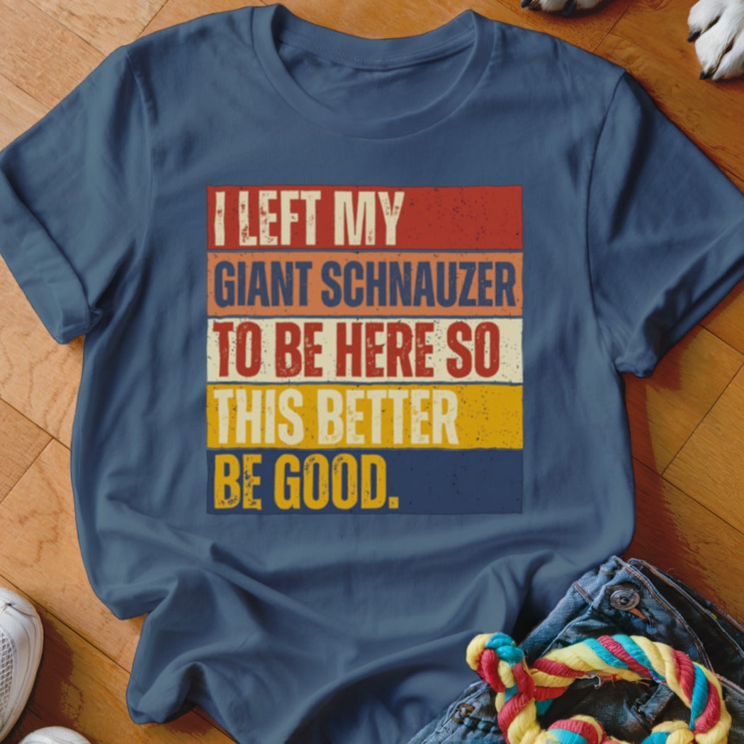 Dark blue t-shirt with vintage text: "I LEFT MY GIANT SCHNAUZER TO BE HERE SO THIS BETTER BE GOOD."