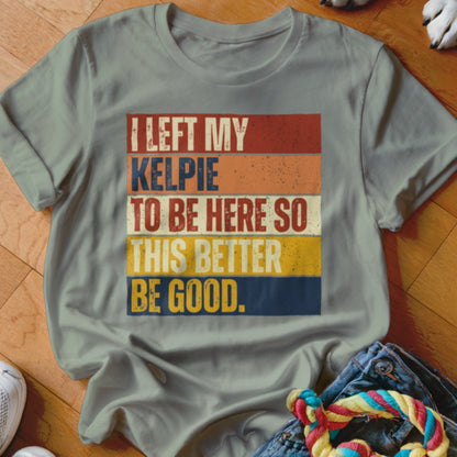 Light grey t-shirt with "I left my Kelpie to be here so this better be good." text.