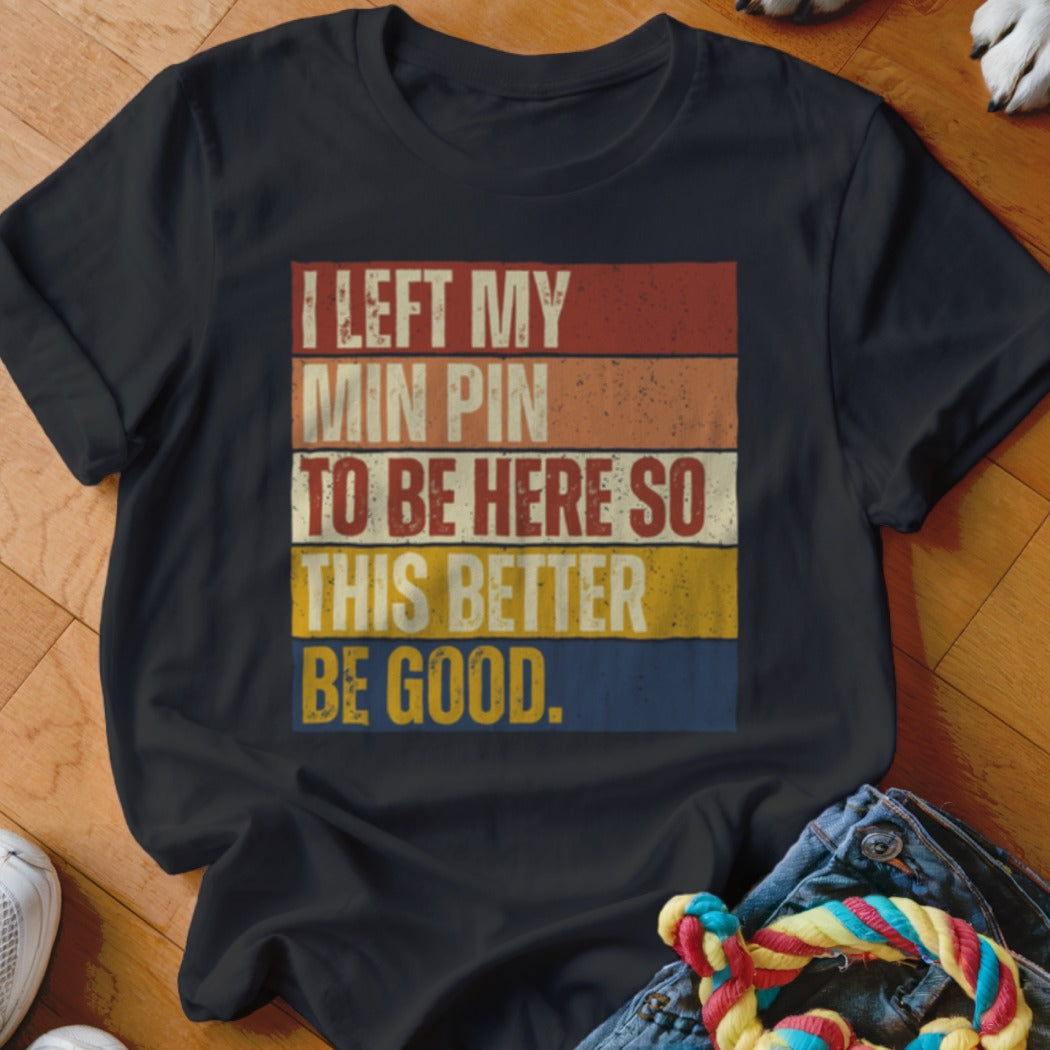 Black t-shirt with vintage text: "I LEFT MY MIN PIN TO BE HERE SO THIS BETTER BE GOOD."