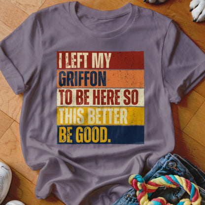 T-shirt with text "I left my Griffon to be here so this better be good."