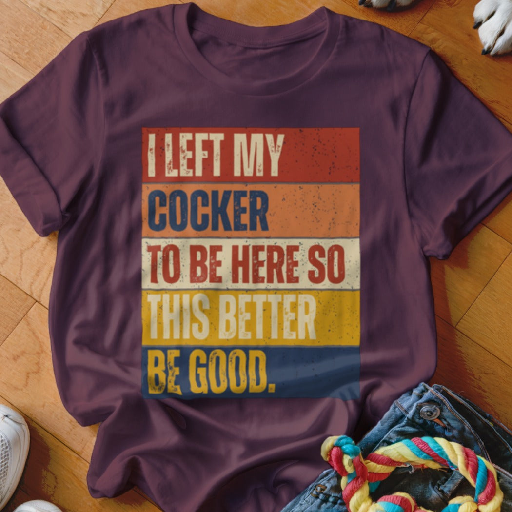 Maroon t-shirt with text "I LEFT MY COCKER TO BE HERE SO THIS BETTER BE GOOD."