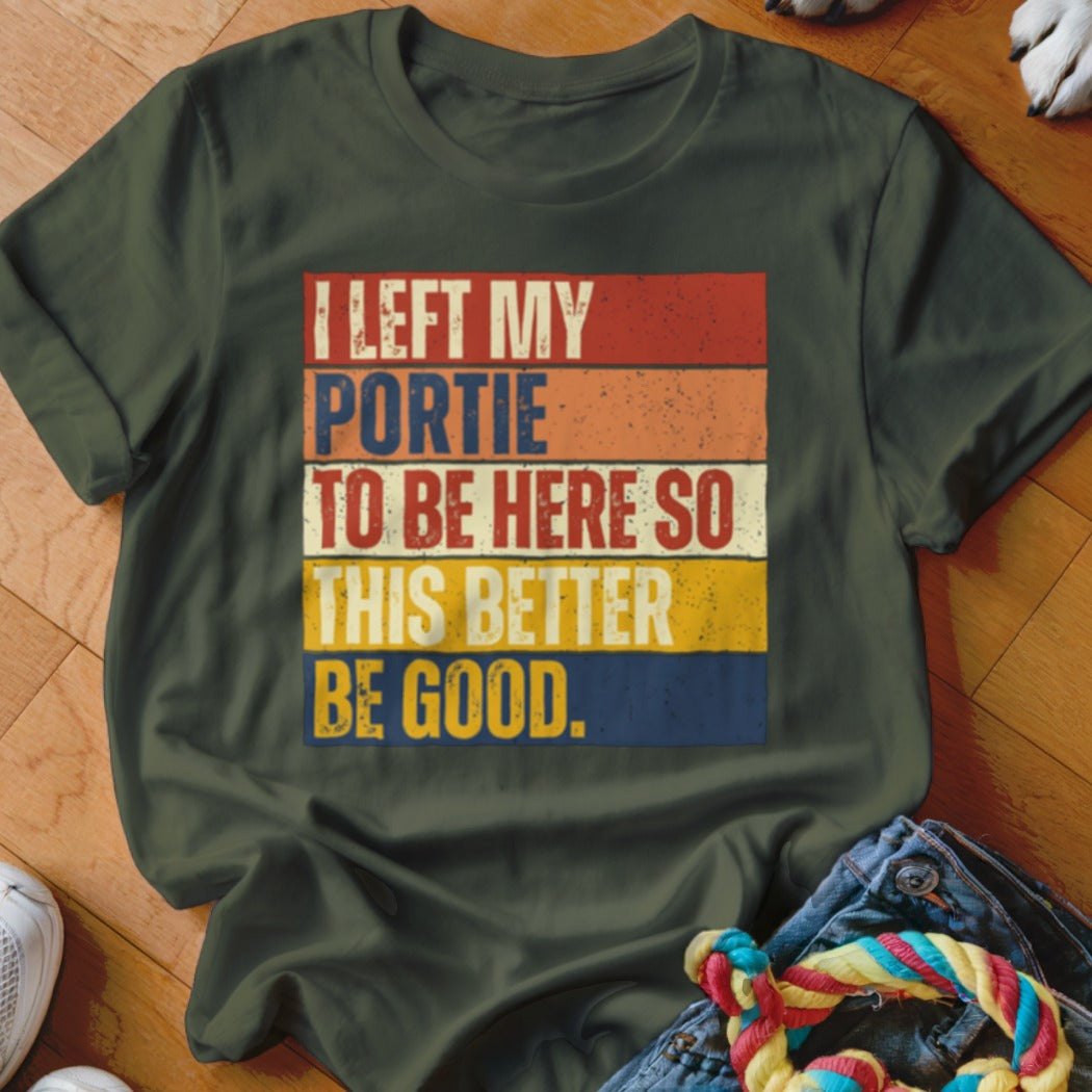 Dark green t-shirt with retro text: "I LEFT MY PORTIE TO BE HERE SO THIS BETTER BE GOOD."