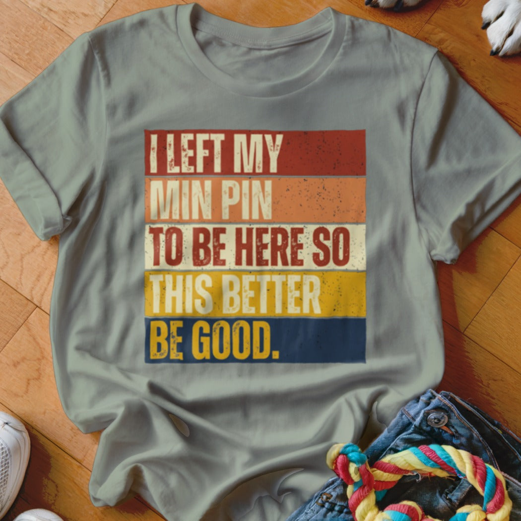 T-shirt with text: "I LEFT MY MIN PIN TO BE HERE SO THIS BETTER BE GOOD."