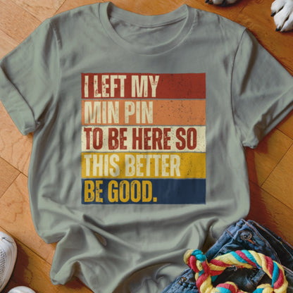 T-shirt with text: "I LEFT MY MIN PIN TO BE HERE SO THIS BETTER BE GOOD."