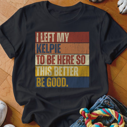 Black t-shirt with text "I left my Kelpie to be here so this better be good."