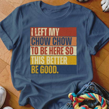 Dark blue t-shirt with "I left my chow chow to be here so this better be good" text.