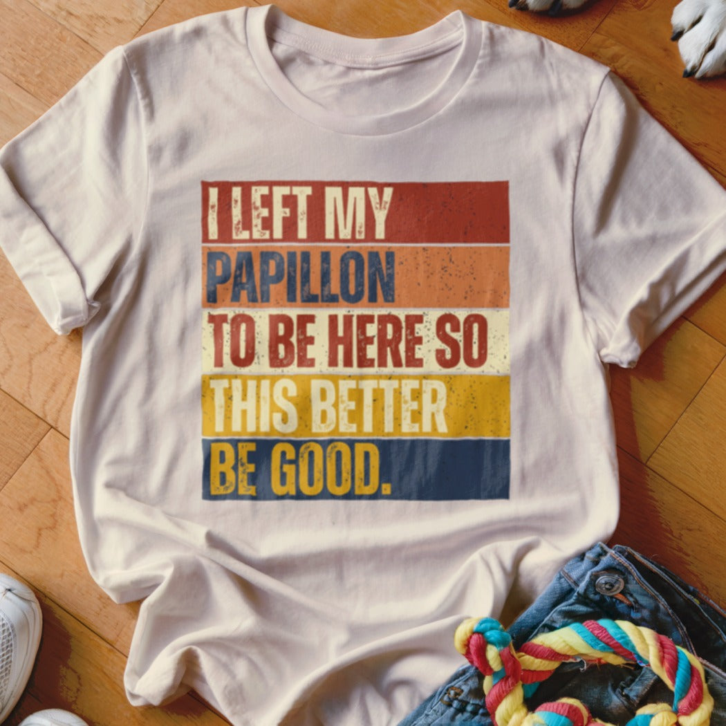 White t-shirt with "I left my Papillon to be here so this better be good." text.