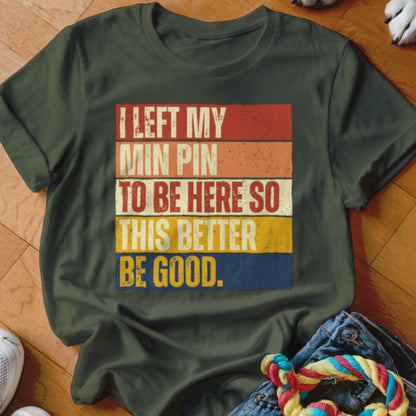 Green t-shirt with distressed text: "I LEFT MY MIN PIN TO BE HERE SO THIS BETTER BE GOOD."
