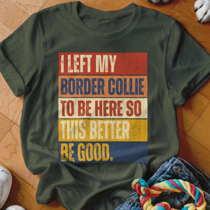 Green t-shirt with "I left my border collie to be here so this better be good." text.