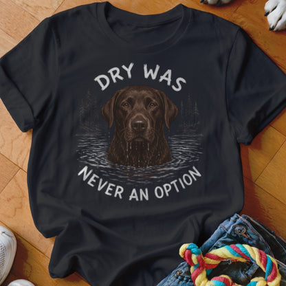 Dry Was Never An Option Chocolate Lab Shirt