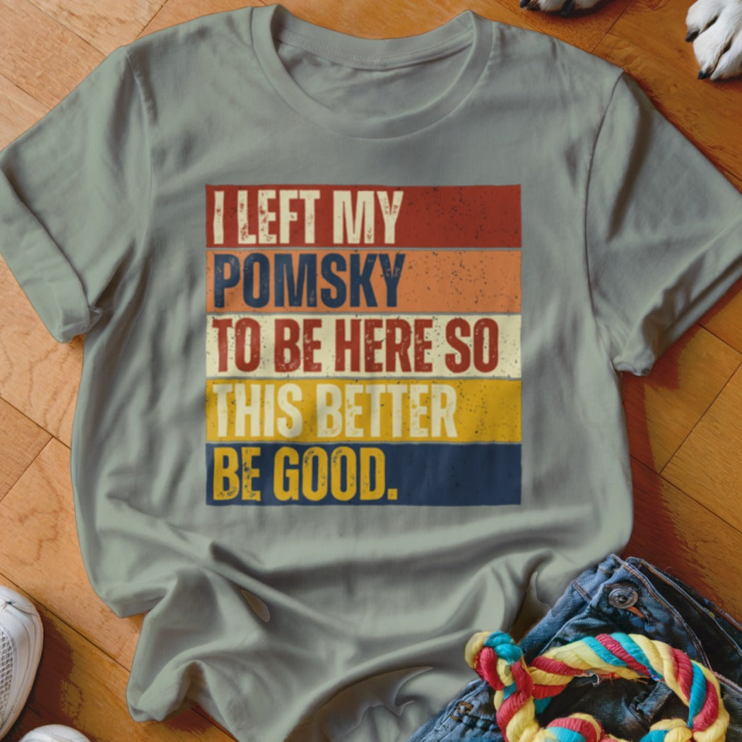 Gray t-shirt with "I left my Pomsky to be here so this better be good." text.