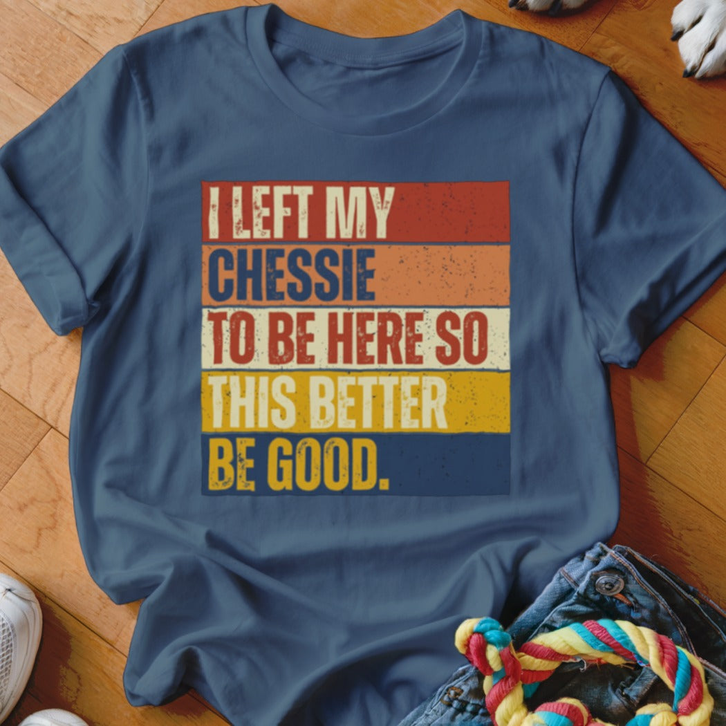 Navy t-shirt with vintage text: I LEFT MY CHESSIE TO BE HERE SO THIS BETTER BE GOOD.