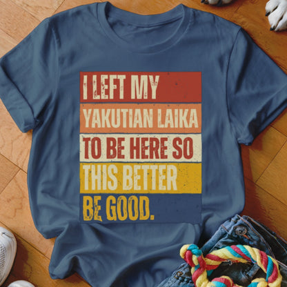 Navy t-shirt with text "I LEFT MY YAKUTIAN LAIKA TO BE HERE SO THIS BETTER BE GOOD."