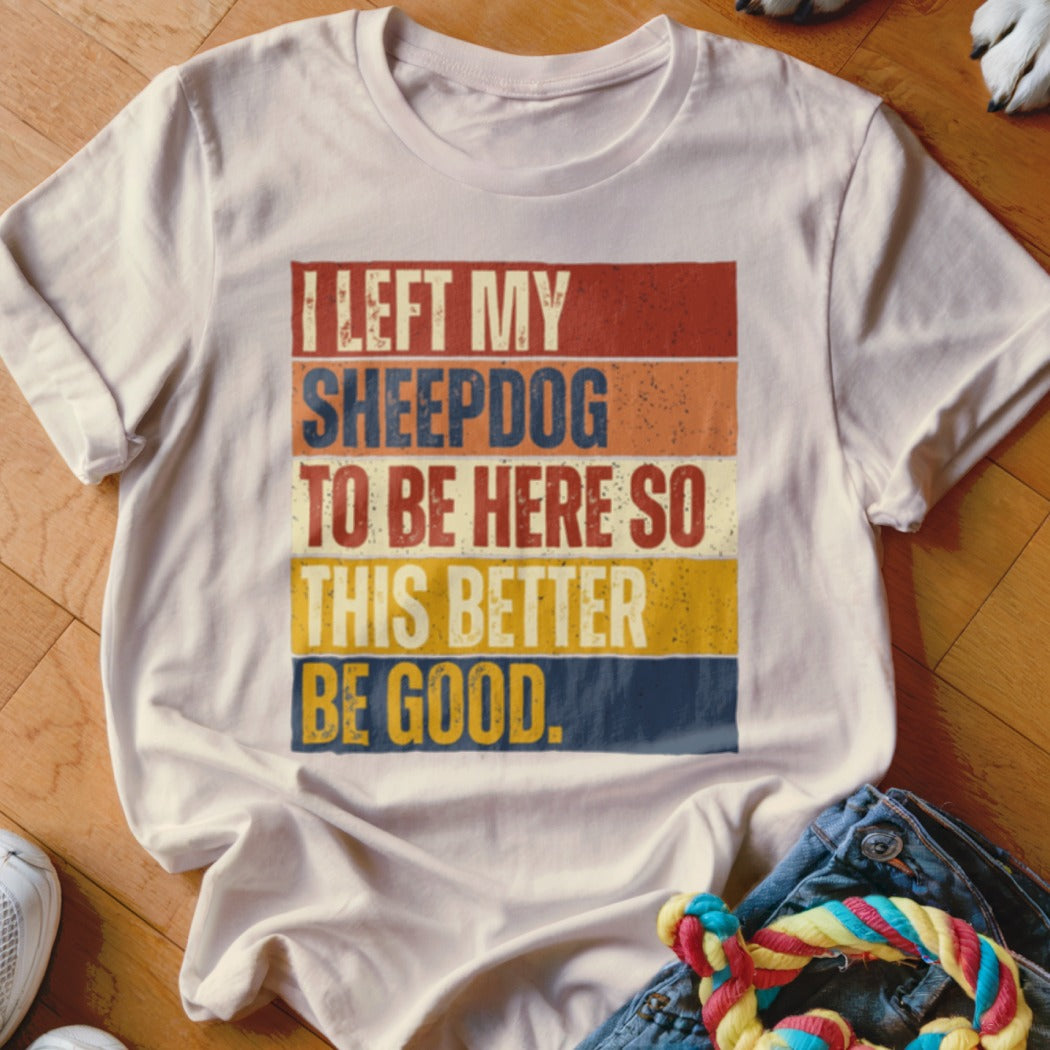 White t-shirt with retro text: "I left my sheepdog to be here so this better be good."