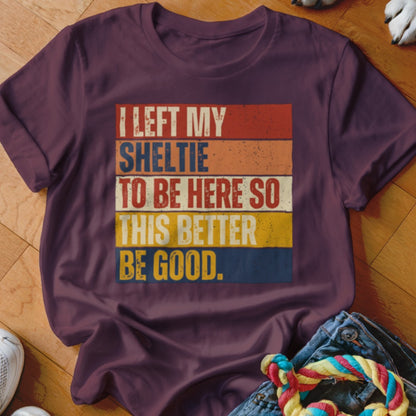 Maroon t-shirt with text "I LEFT MY SHELTIE TO BE HERE SO THIS BETTER BE GOOD."