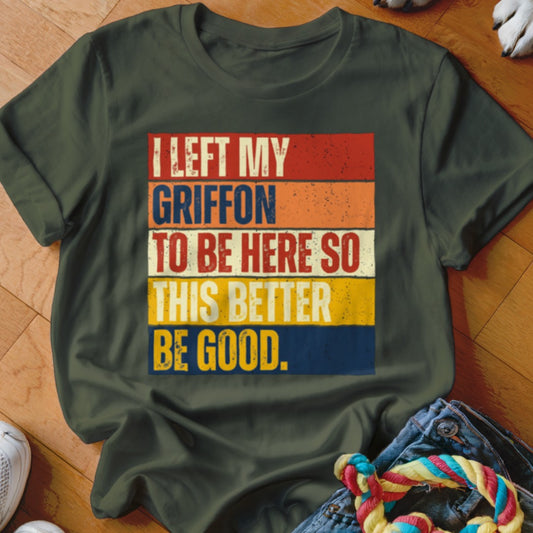 Green t-shirt with retro text: "I LEFT MY GRIFFON TO BE HERE SO THIS BETTER BE GOOD."