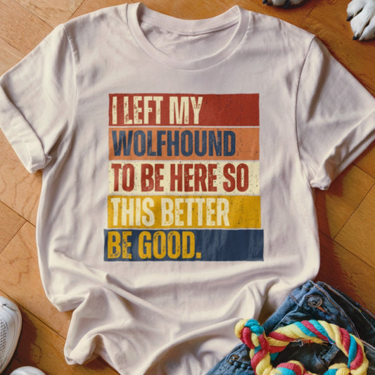 White t-shirt with retro text: "I left my Wolfhound to be here so this better be good."