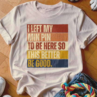 White t-shirt with text "I LEFT MY MIN PIN TO BE HERE SO THIS BETTER BE GOOD."